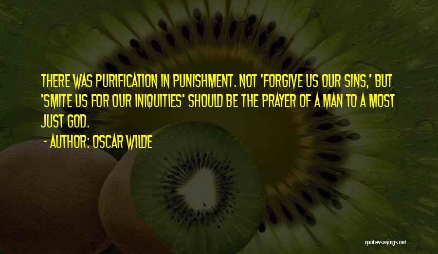 Oscar Wilde Quotes: There Was Purification In Punishment. Not 'forgive Us Our Sins,' But 'smite Us For Our Iniquities' Should Be The Prayer