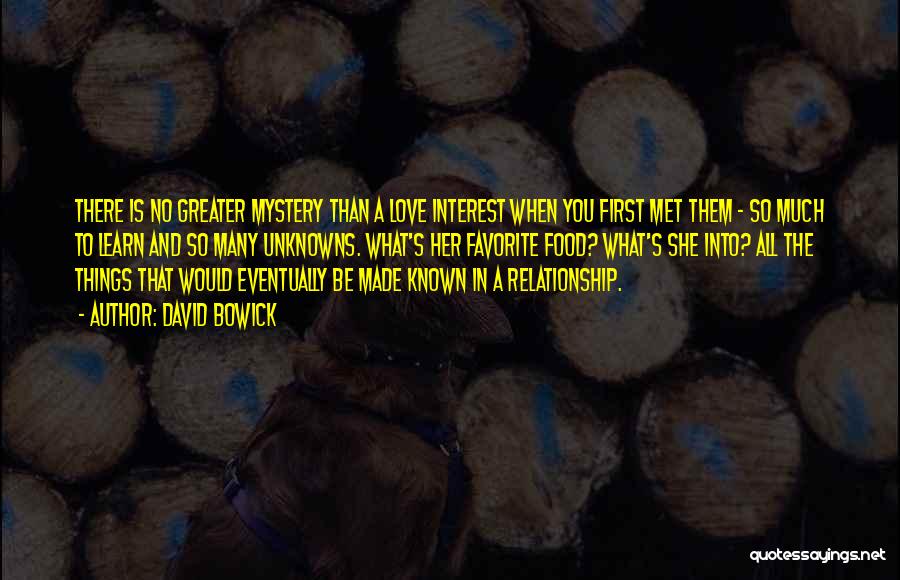 David Bowick Quotes: There Is No Greater Mystery Than A Love Interest When You First Met Them - So Much To Learn And