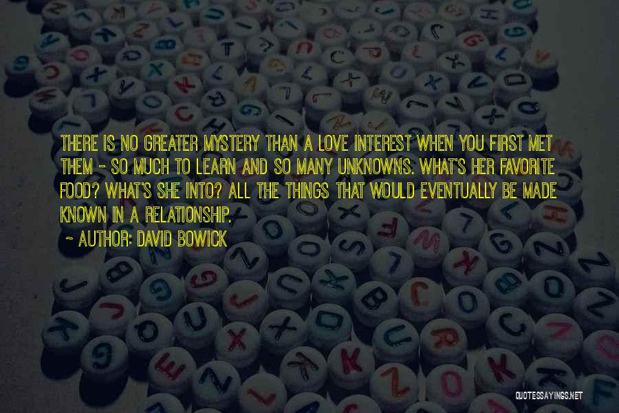 David Bowick Quotes: There Is No Greater Mystery Than A Love Interest When You First Met Them - So Much To Learn And