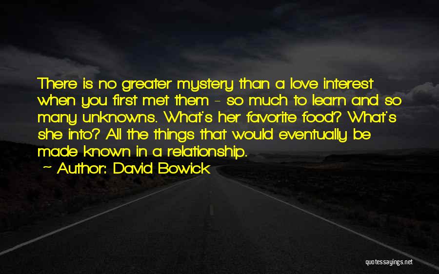 David Bowick Quotes: There Is No Greater Mystery Than A Love Interest When You First Met Them - So Much To Learn And