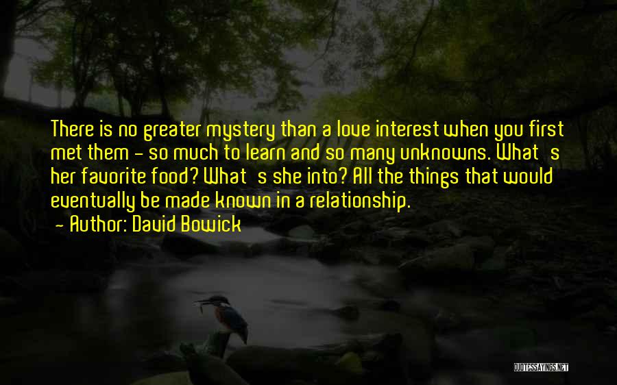 David Bowick Quotes: There Is No Greater Mystery Than A Love Interest When You First Met Them - So Much To Learn And