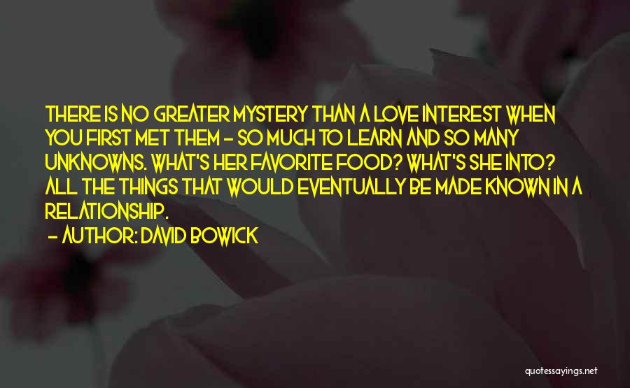 David Bowick Quotes: There Is No Greater Mystery Than A Love Interest When You First Met Them - So Much To Learn And