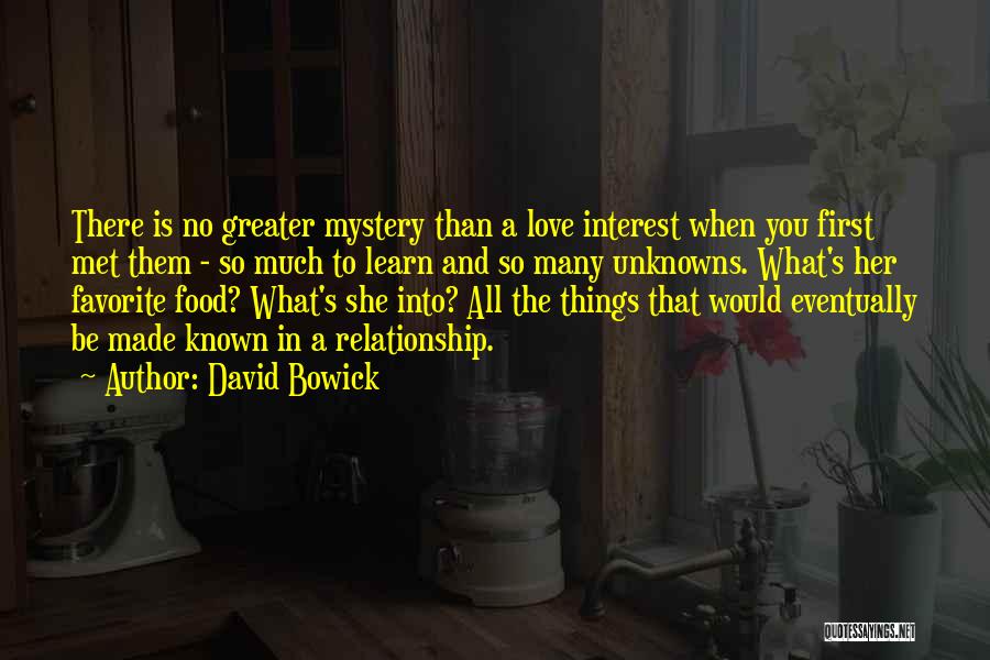 David Bowick Quotes: There Is No Greater Mystery Than A Love Interest When You First Met Them - So Much To Learn And