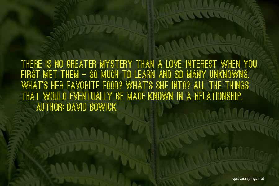 David Bowick Quotes: There Is No Greater Mystery Than A Love Interest When You First Met Them - So Much To Learn And