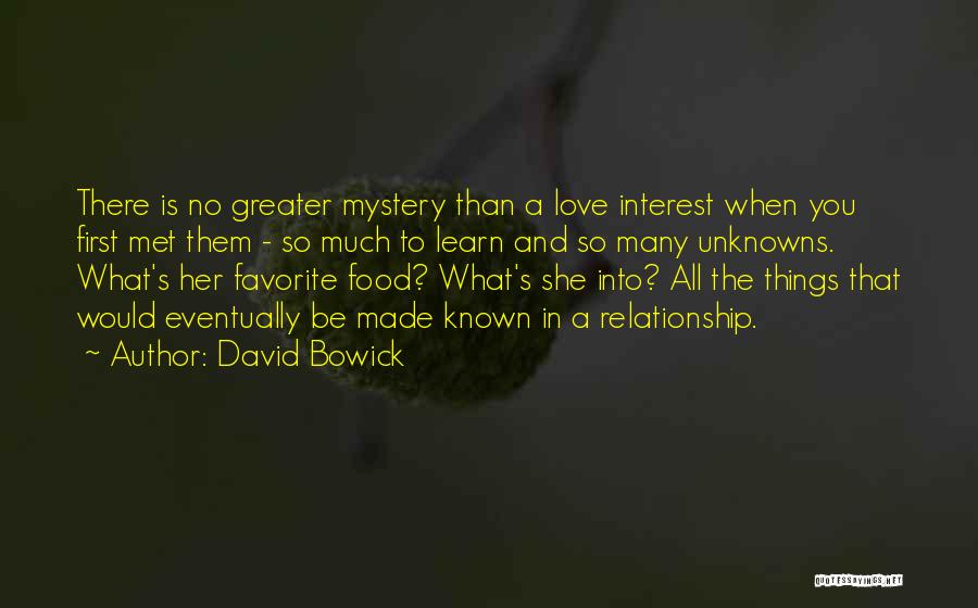 David Bowick Quotes: There Is No Greater Mystery Than A Love Interest When You First Met Them - So Much To Learn And