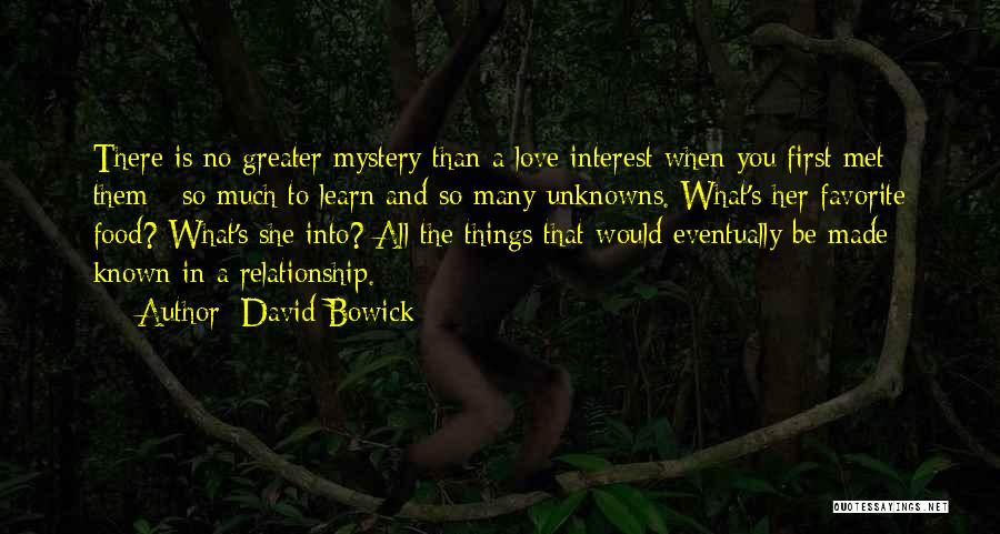 David Bowick Quotes: There Is No Greater Mystery Than A Love Interest When You First Met Them - So Much To Learn And