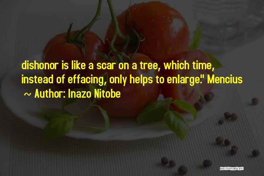 Inazo Nitobe Quotes: Dishonor Is Like A Scar On A Tree, Which Time, Instead Of Effacing, Only Helps To Enlarge. Mencius