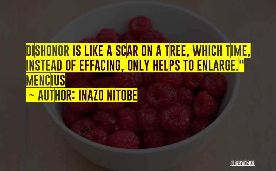 Inazo Nitobe Quotes: Dishonor Is Like A Scar On A Tree, Which Time, Instead Of Effacing, Only Helps To Enlarge. Mencius