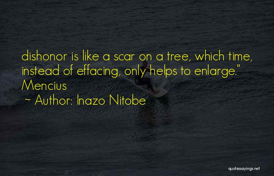 Inazo Nitobe Quotes: Dishonor Is Like A Scar On A Tree, Which Time, Instead Of Effacing, Only Helps To Enlarge. Mencius
