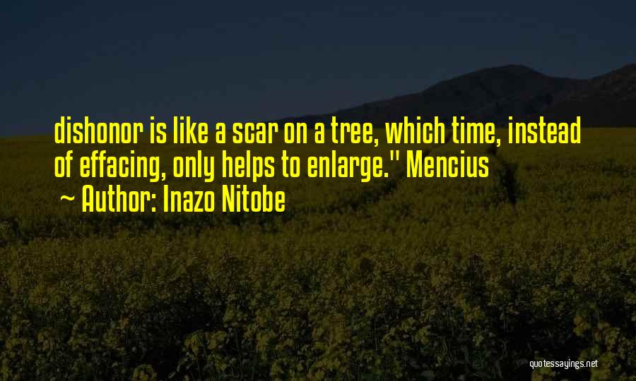 Inazo Nitobe Quotes: Dishonor Is Like A Scar On A Tree, Which Time, Instead Of Effacing, Only Helps To Enlarge. Mencius