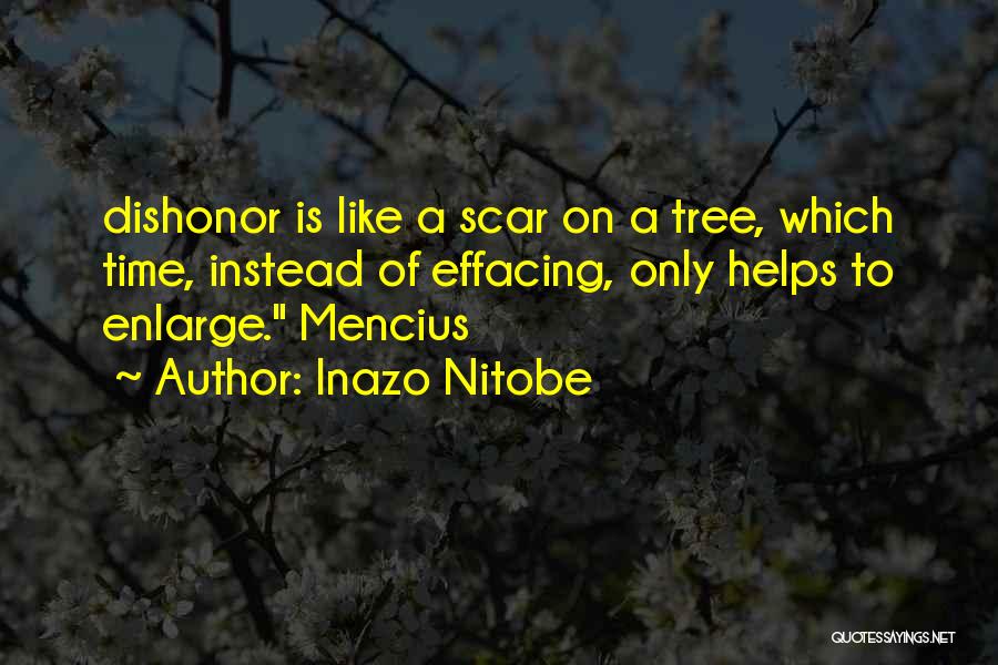 Inazo Nitobe Quotes: Dishonor Is Like A Scar On A Tree, Which Time, Instead Of Effacing, Only Helps To Enlarge. Mencius