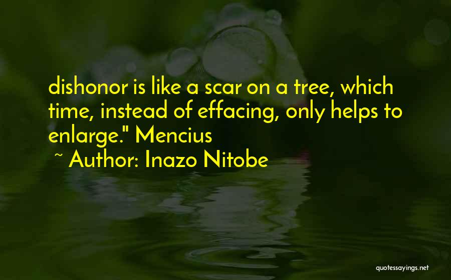 Inazo Nitobe Quotes: Dishonor Is Like A Scar On A Tree, Which Time, Instead Of Effacing, Only Helps To Enlarge. Mencius