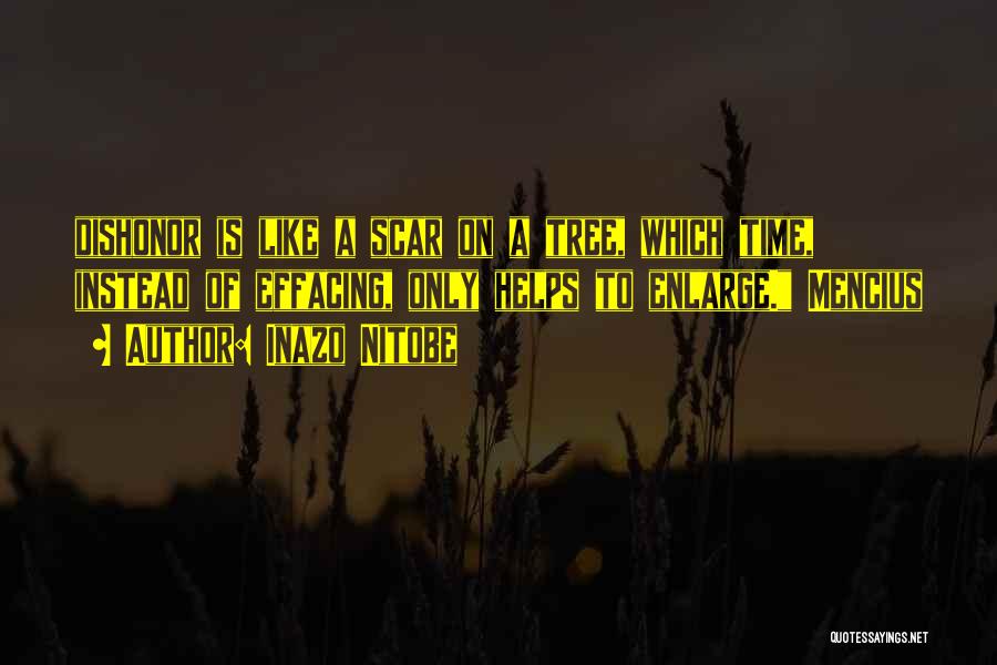 Inazo Nitobe Quotes: Dishonor Is Like A Scar On A Tree, Which Time, Instead Of Effacing, Only Helps To Enlarge. Mencius