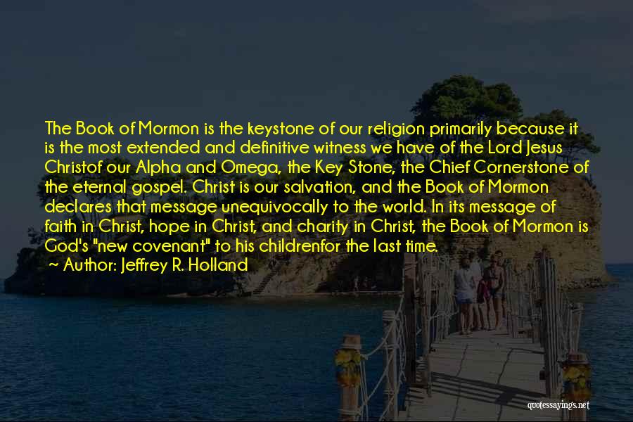 Jeffrey R. Holland Quotes: The Book Of Mormon Is The Keystone Of Our Religion Primarily Because It Is The Most Extended And Definitive Witness
