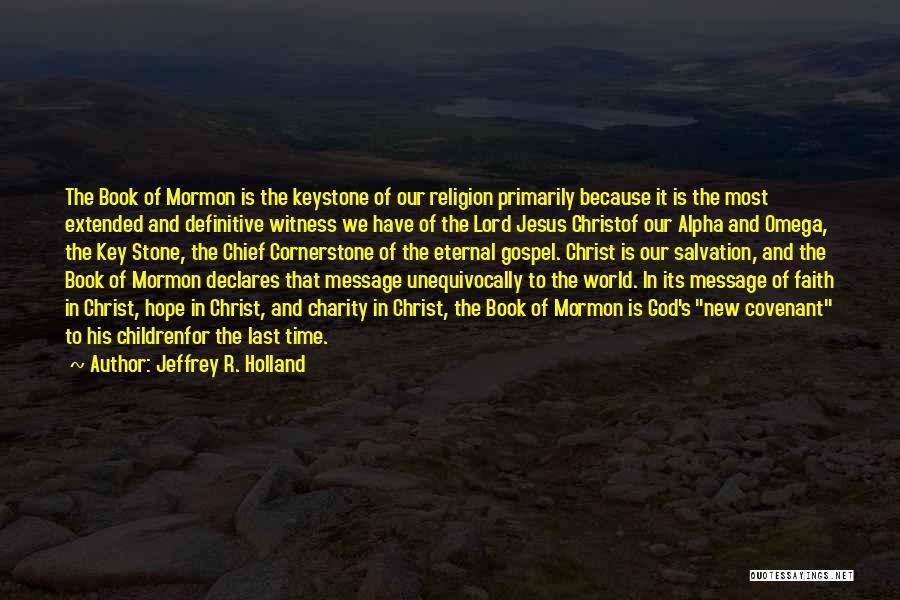 Jeffrey R. Holland Quotes: The Book Of Mormon Is The Keystone Of Our Religion Primarily Because It Is The Most Extended And Definitive Witness