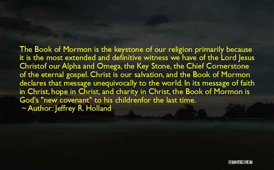 Jeffrey R. Holland Quotes: The Book Of Mormon Is The Keystone Of Our Religion Primarily Because It Is The Most Extended And Definitive Witness
