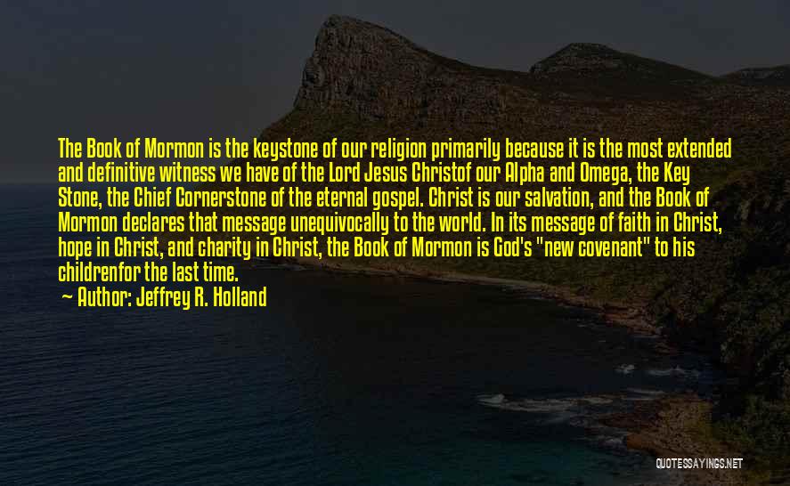 Jeffrey R. Holland Quotes: The Book Of Mormon Is The Keystone Of Our Religion Primarily Because It Is The Most Extended And Definitive Witness