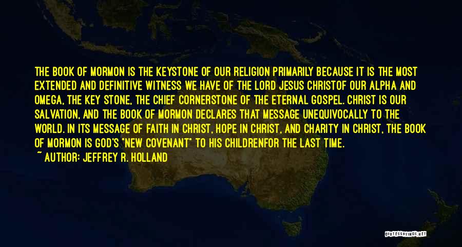 Jeffrey R. Holland Quotes: The Book Of Mormon Is The Keystone Of Our Religion Primarily Because It Is The Most Extended And Definitive Witness