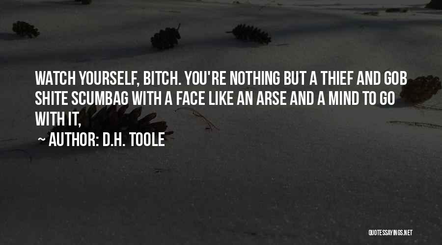 D.H. Toole Quotes: Watch Yourself, Bitch. You're Nothing But A Thief And Gob Shite Scumbag With A Face Like An Arse And A