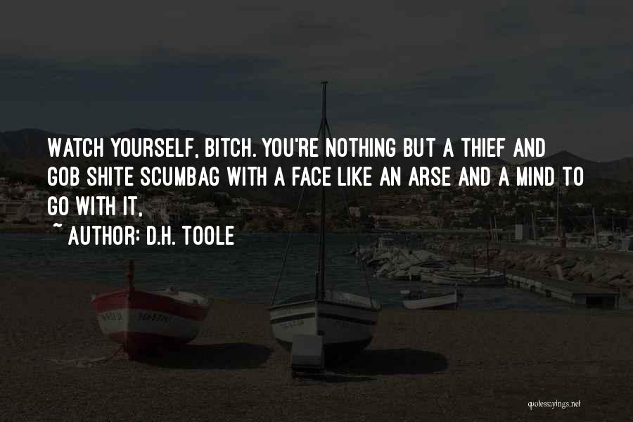 D.H. Toole Quotes: Watch Yourself, Bitch. You're Nothing But A Thief And Gob Shite Scumbag With A Face Like An Arse And A