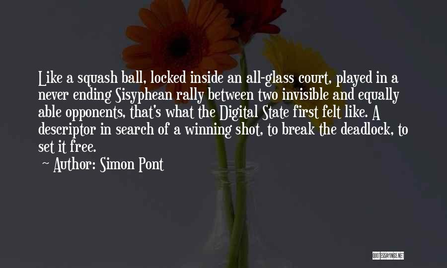 Simon Pont Quotes: Like A Squash Ball, Locked Inside An All-glass Court, Played In A Never Ending Sisyphean Rally Between Two Invisible And
