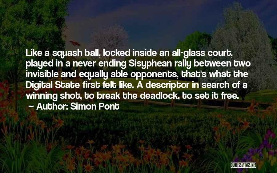 Simon Pont Quotes: Like A Squash Ball, Locked Inside An All-glass Court, Played In A Never Ending Sisyphean Rally Between Two Invisible And