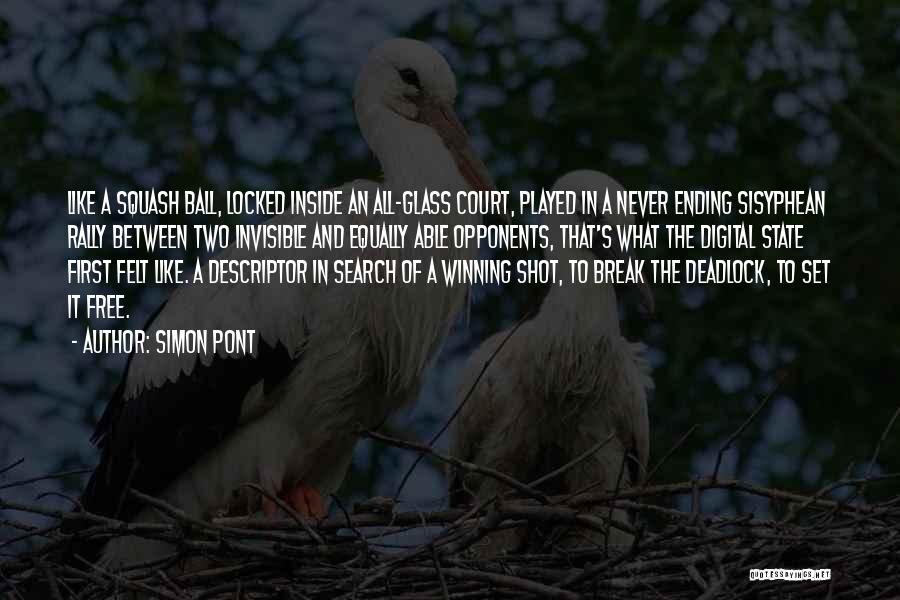 Simon Pont Quotes: Like A Squash Ball, Locked Inside An All-glass Court, Played In A Never Ending Sisyphean Rally Between Two Invisible And