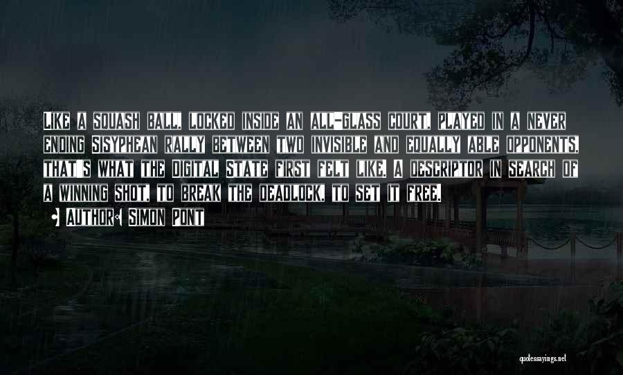 Simon Pont Quotes: Like A Squash Ball, Locked Inside An All-glass Court, Played In A Never Ending Sisyphean Rally Between Two Invisible And