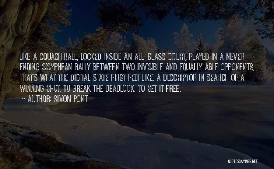 Simon Pont Quotes: Like A Squash Ball, Locked Inside An All-glass Court, Played In A Never Ending Sisyphean Rally Between Two Invisible And