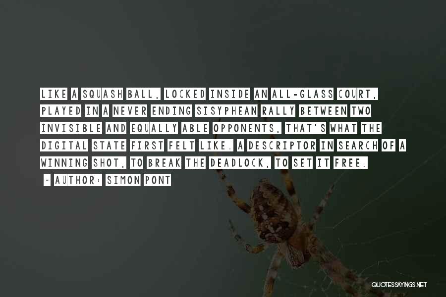 Simon Pont Quotes: Like A Squash Ball, Locked Inside An All-glass Court, Played In A Never Ending Sisyphean Rally Between Two Invisible And