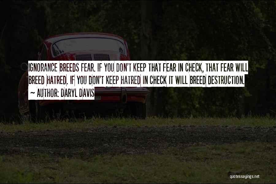 Daryl Davis Quotes: Ignorance Breeds Fear. If You Don't Keep That Fear In Check, That Fear Will Breed Hatred. If You Don't Keep