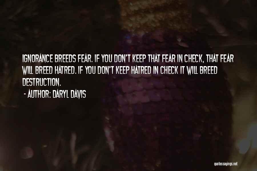 Daryl Davis Quotes: Ignorance Breeds Fear. If You Don't Keep That Fear In Check, That Fear Will Breed Hatred. If You Don't Keep