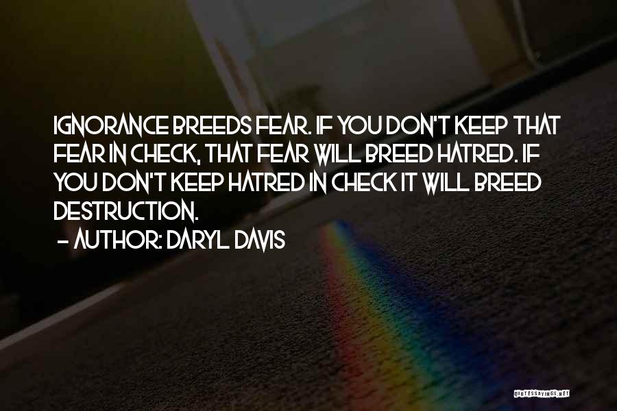 Daryl Davis Quotes: Ignorance Breeds Fear. If You Don't Keep That Fear In Check, That Fear Will Breed Hatred. If You Don't Keep