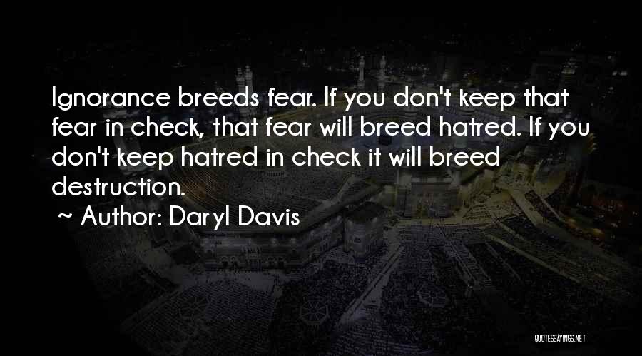 Daryl Davis Quotes: Ignorance Breeds Fear. If You Don't Keep That Fear In Check, That Fear Will Breed Hatred. If You Don't Keep