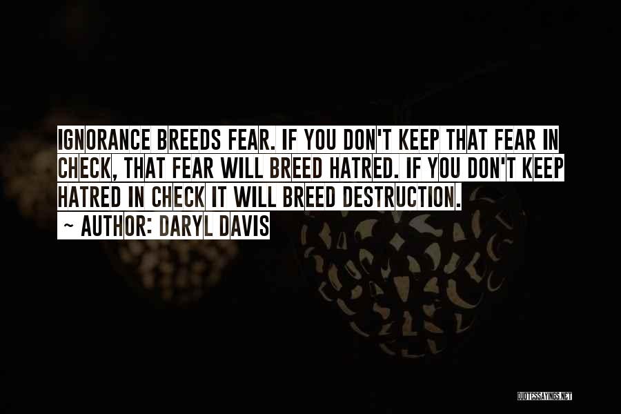 Daryl Davis Quotes: Ignorance Breeds Fear. If You Don't Keep That Fear In Check, That Fear Will Breed Hatred. If You Don't Keep