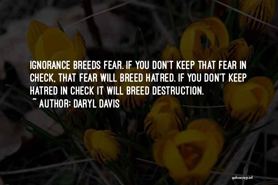 Daryl Davis Quotes: Ignorance Breeds Fear. If You Don't Keep That Fear In Check, That Fear Will Breed Hatred. If You Don't Keep