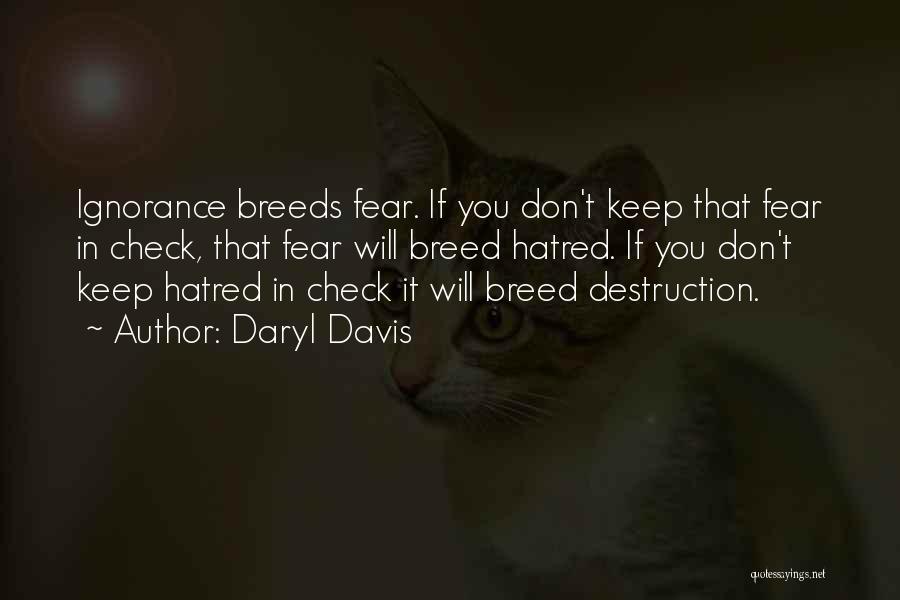 Daryl Davis Quotes: Ignorance Breeds Fear. If You Don't Keep That Fear In Check, That Fear Will Breed Hatred. If You Don't Keep