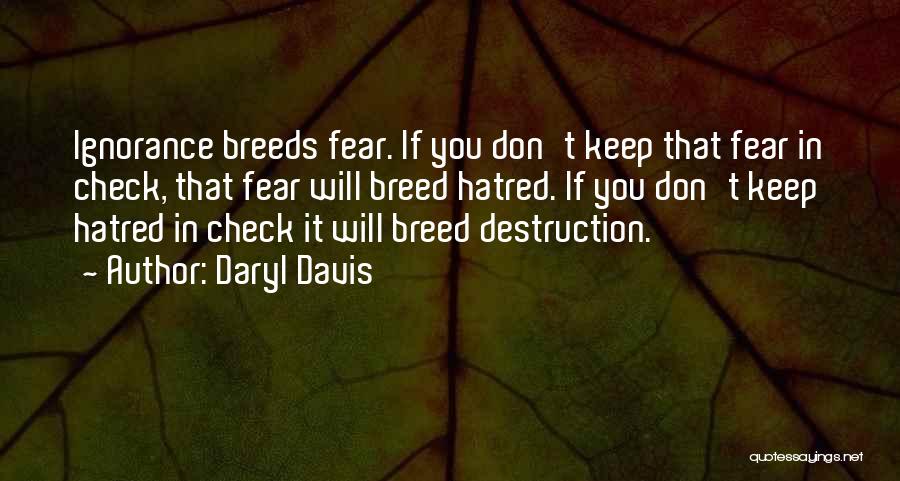 Daryl Davis Quotes: Ignorance Breeds Fear. If You Don't Keep That Fear In Check, That Fear Will Breed Hatred. If You Don't Keep
