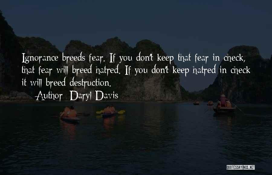 Daryl Davis Quotes: Ignorance Breeds Fear. If You Don't Keep That Fear In Check, That Fear Will Breed Hatred. If You Don't Keep