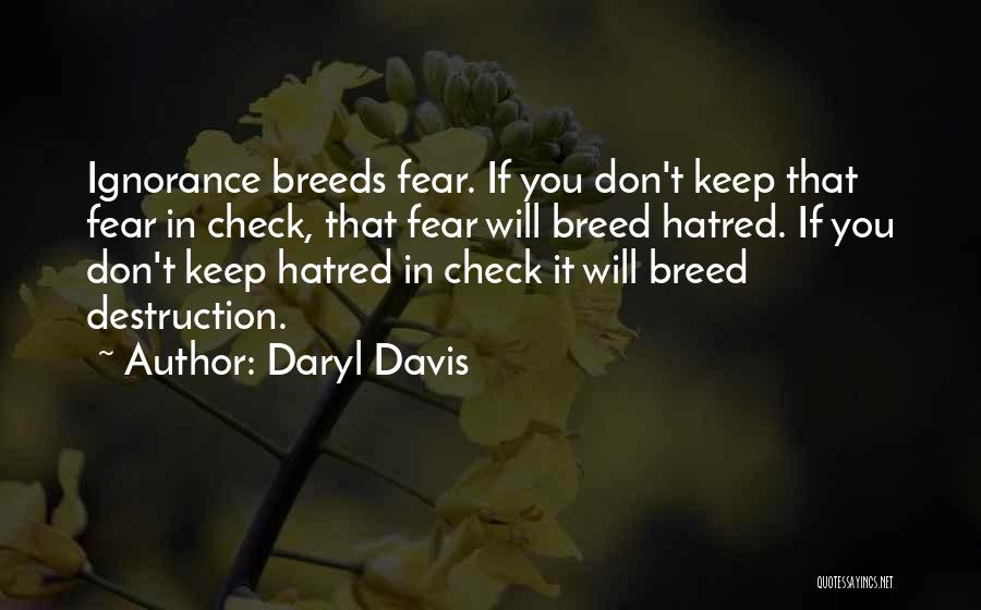 Daryl Davis Quotes: Ignorance Breeds Fear. If You Don't Keep That Fear In Check, That Fear Will Breed Hatred. If You Don't Keep