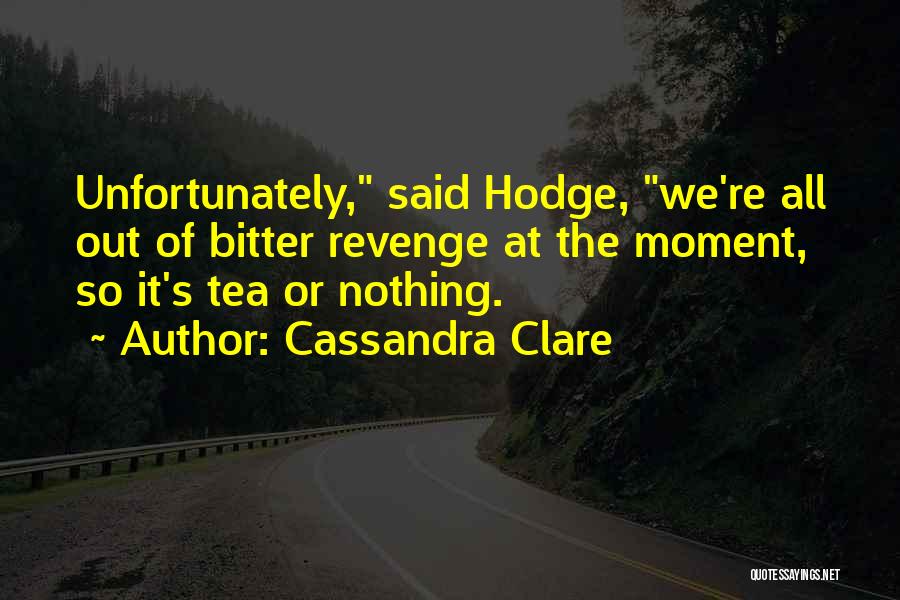 Cassandra Clare Quotes: Unfortunately, Said Hodge, We're All Out Of Bitter Revenge At The Moment, So It's Tea Or Nothing.