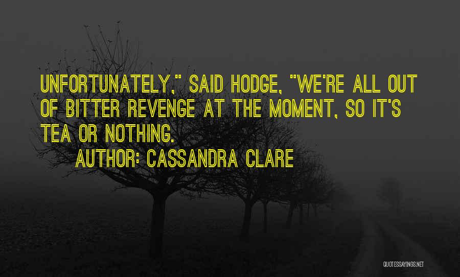 Cassandra Clare Quotes: Unfortunately, Said Hodge, We're All Out Of Bitter Revenge At The Moment, So It's Tea Or Nothing.