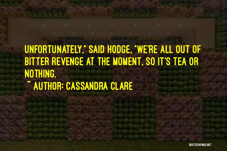 Cassandra Clare Quotes: Unfortunately, Said Hodge, We're All Out Of Bitter Revenge At The Moment, So It's Tea Or Nothing.