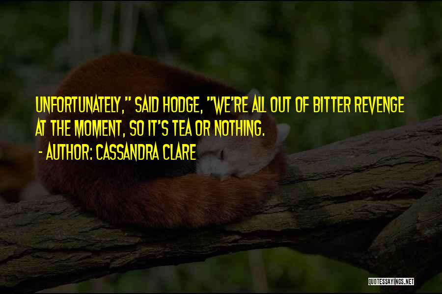 Cassandra Clare Quotes: Unfortunately, Said Hodge, We're All Out Of Bitter Revenge At The Moment, So It's Tea Or Nothing.
