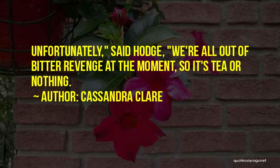 Cassandra Clare Quotes: Unfortunately, Said Hodge, We're All Out Of Bitter Revenge At The Moment, So It's Tea Or Nothing.