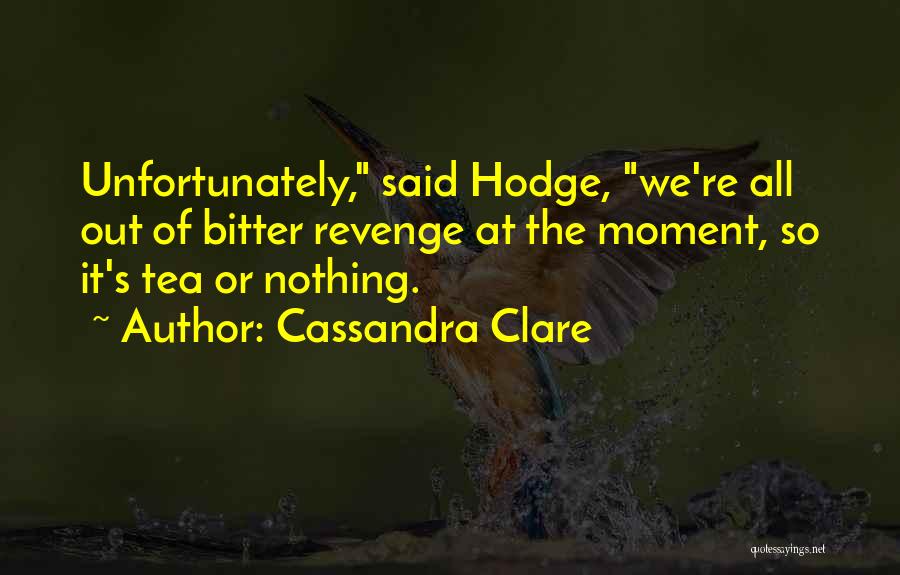 Cassandra Clare Quotes: Unfortunately, Said Hodge, We're All Out Of Bitter Revenge At The Moment, So It's Tea Or Nothing.