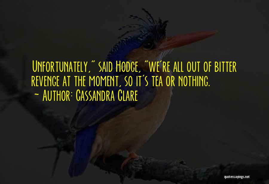 Cassandra Clare Quotes: Unfortunately, Said Hodge, We're All Out Of Bitter Revenge At The Moment, So It's Tea Or Nothing.