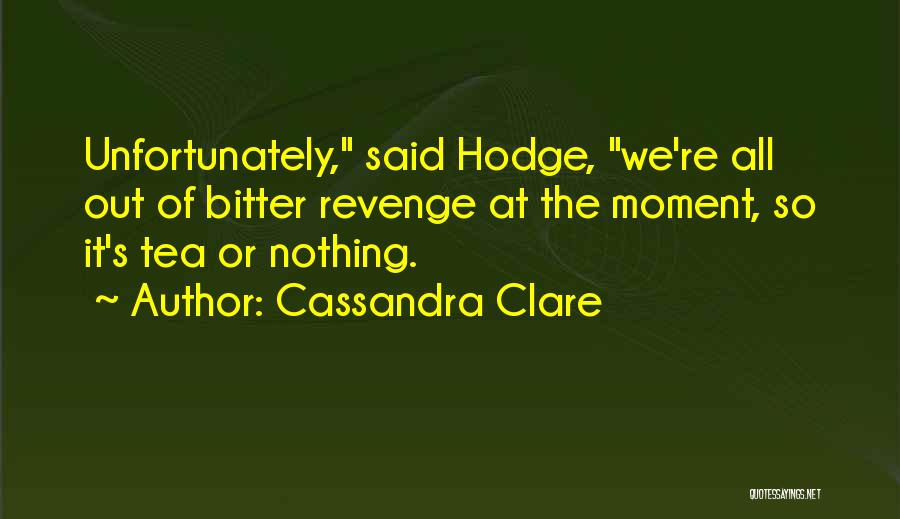 Cassandra Clare Quotes: Unfortunately, Said Hodge, We're All Out Of Bitter Revenge At The Moment, So It's Tea Or Nothing.