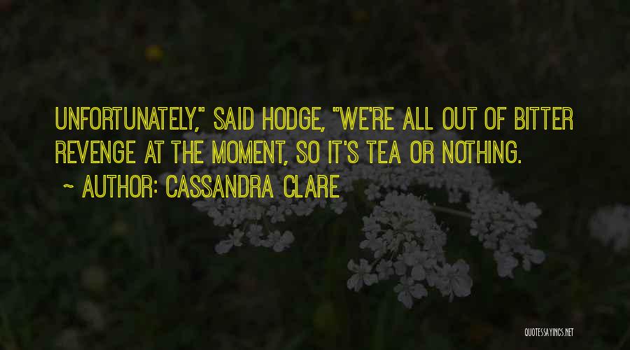 Cassandra Clare Quotes: Unfortunately, Said Hodge, We're All Out Of Bitter Revenge At The Moment, So It's Tea Or Nothing.