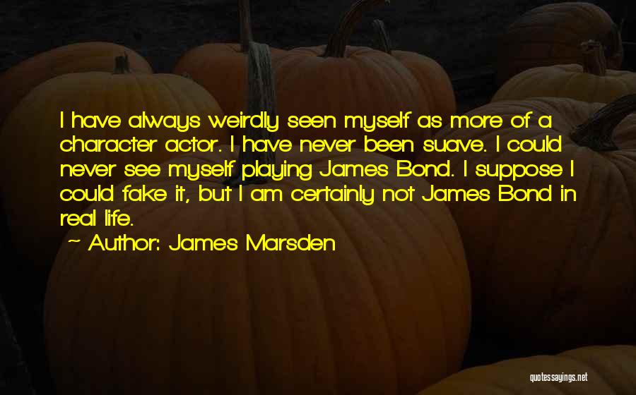 James Marsden Quotes: I Have Always Weirdly Seen Myself As More Of A Character Actor. I Have Never Been Suave. I Could Never